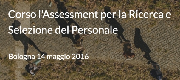 Corso l'Assessment per la ricerca e selezione del personale Bologna - 14 MAGGIO 2016