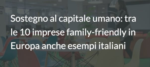 Sostegno al capitale umano: tra le 10 imprese family-friendly in Europa anche esempi italiani
