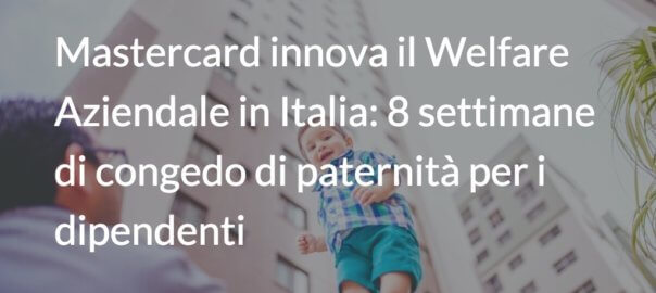 Mastercard innova il welfare aziendale in Italia: 8 settimane di congedo di paternità per i dipendenti  
