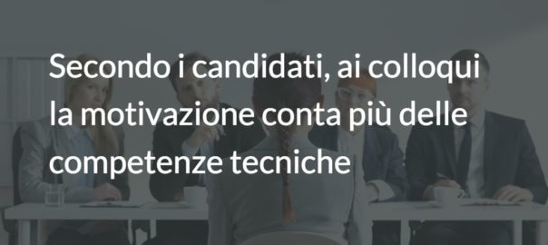 Secondo i candidati, ai colloqui la motivazione conta più delle competenze tecniche