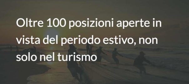 Oltre 100 posizioni aperte in vista del periodo estivo, non solo nel turismo