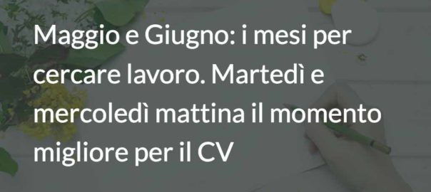 Maggio e Giugno: i mesi per cercare lavoro. Martedì e mercoledì mattina il momento migliore per il CV 