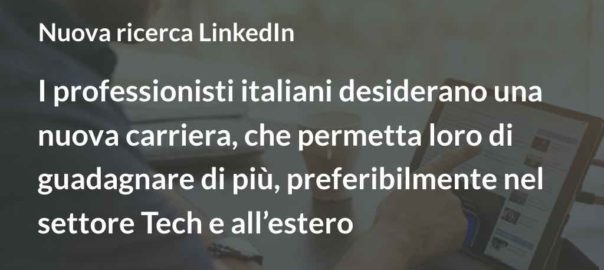 Nuova Ricerca LinkedIn I professionisti italiani desiderano una nuova carriera, che permetta loro di guadagnare di più, preferibilmente nel settore Tech e all’estero