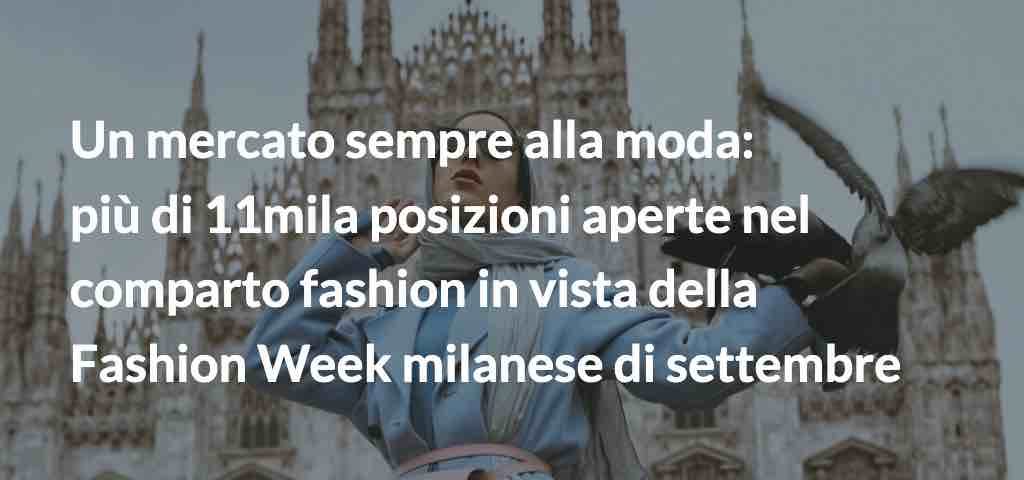 Un mercato sempre alla moda: più di 11mila posizioni aperte nel comparto fashion in vista della Fashion Week milanese di settembre.