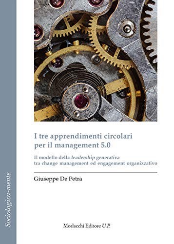 I tre apprendimenti circolari per il management 5.0 Il modello della leadership generativa tra change management ed engagement organizzativo